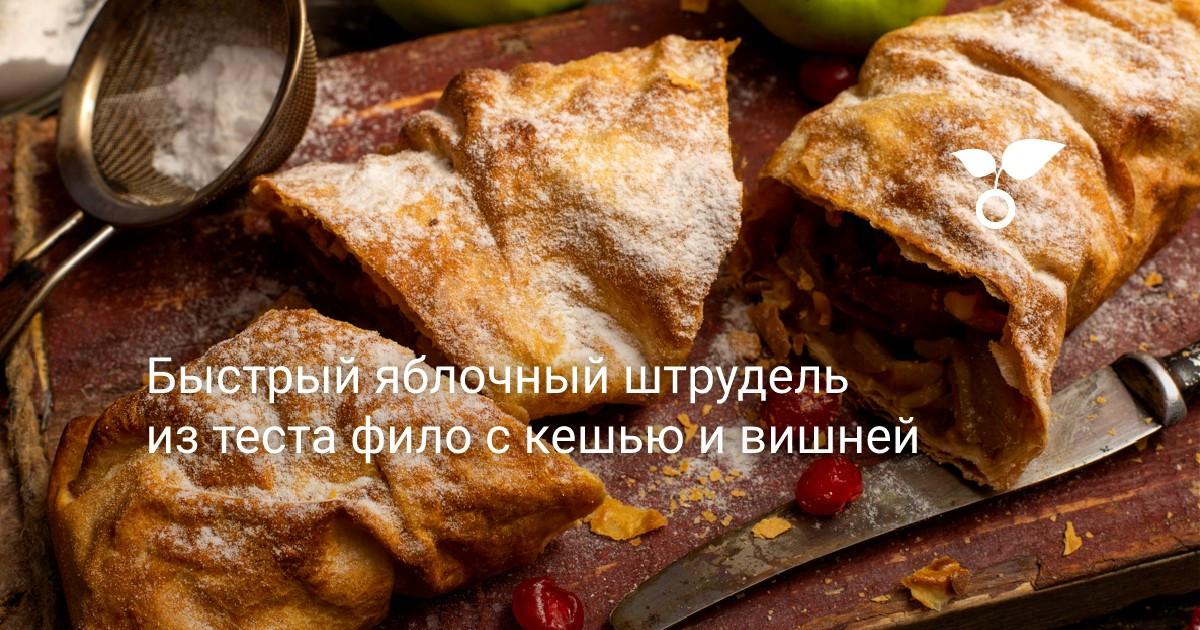 Быстрый яблочный штрудель из теста фило с кешью и вишней — Ботаничка