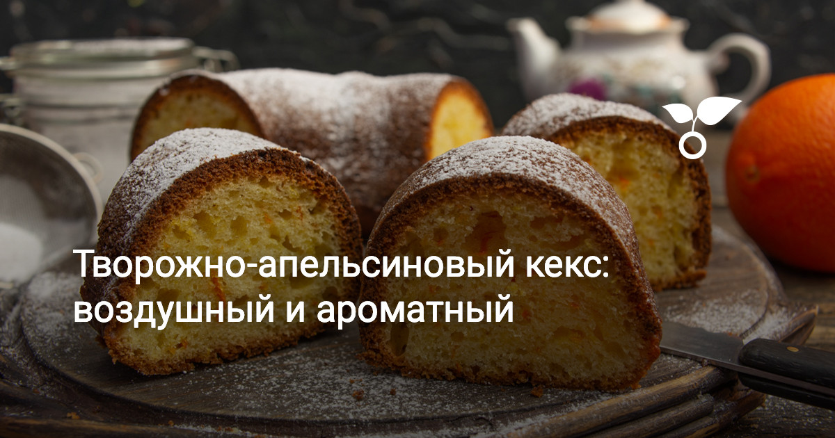 Творожно-апельсиновый кекс: воздушный и ароматный — Ботаничка